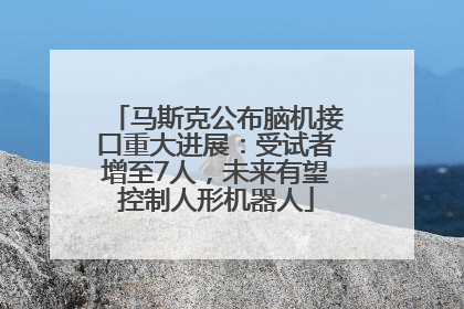 马斯克公布脑机接口重大进展：受试者增至7人，未来有望控制人形机器人